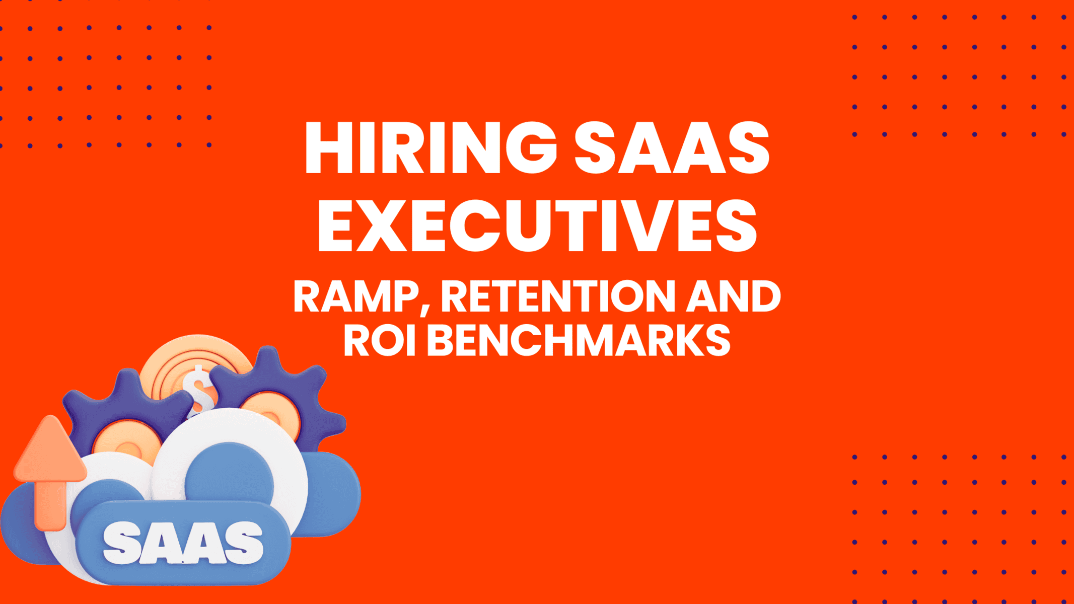 Hiring SaaS Executives: Ramp, Retention and ROI Benchmarks