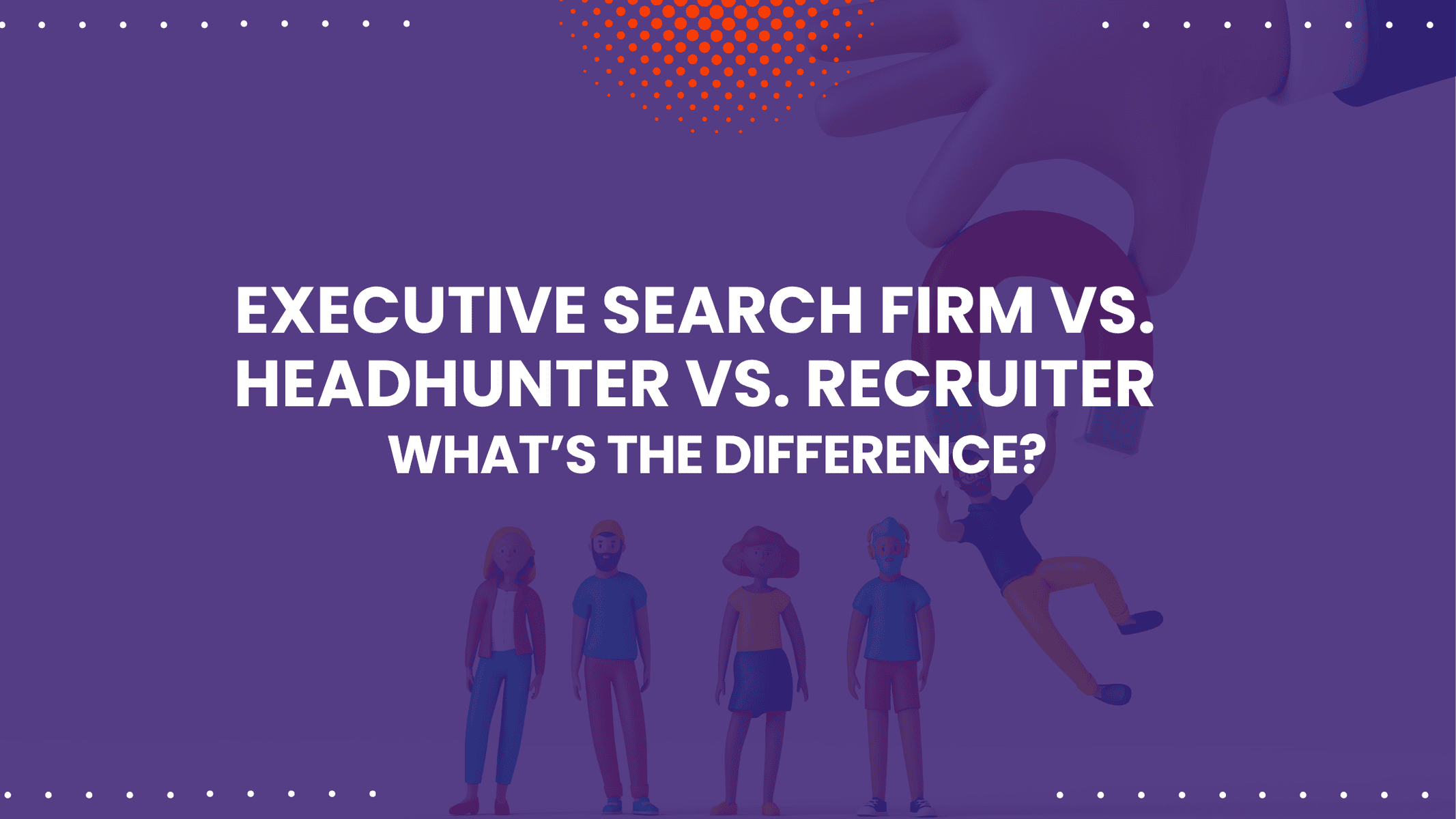 Executive Search Firm vs. Headhunter vs. Recruiter: What’s the Difference?